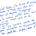 graffiti au feutre bleu, il est inscrit : Moi c'est Remy, j'ai 16 ans et quand je prends le bus pour aller au collège, je regarde le paysage. Je le connais plutôt bien, mais je ne me lasse pas de ce paysage. C'est une manière aussi de ne pas s'abrutir en regardant son portable. A plus dans l'bus