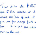 graffiti au stylo bleu, il est inscrit : Y'a rien de PIRE que d'être assise à 1 arrêt de bus quand il y a un feu rouge juste en face... On ne peut pas attendre tranquillement !