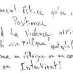 graffiti au feutre noir, il est inscrit : Comment est ce qu'on se positionne quand la violence arrive sur la voie publique ? Qu'est ce qu'on fait ? On observe, on s'éloigne, ou au contraire on intervient ?