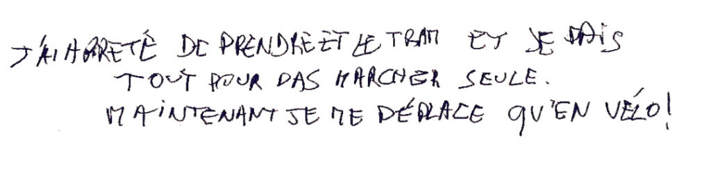 graffiti au stylo noir, lettrage en capital, il est inscrit : J'ai arrêté de prendre le tram et je fais tout pour ne pas marcher seule. Maintenant je ne me déplace qu'en vélo